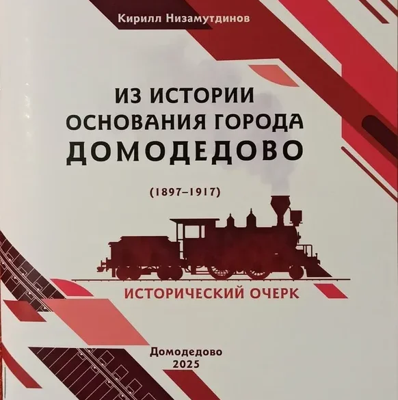 К. Ю. Низамутдинов. Исторический очерк "Из истории основания города Домодедово (1897 - 1917). Домодедово, 2025.