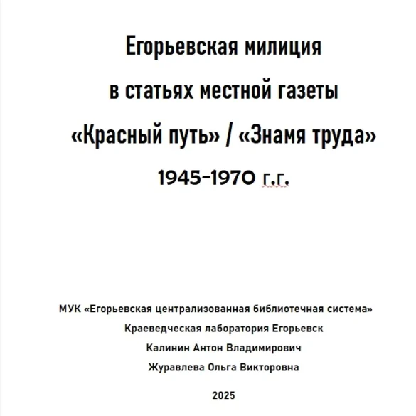 Калинин, А. В., Журавлева, О. В. Егорьевская милиция в статьях местной газеты «Красный путь» / «Знамя труда» 1945-1970 г.г. // А. В. Калинин, О. В. Журавлева. — Егорьевск: МУК «Егорьевская централизованная библиотечная система», Краеведческая лаборатория Егорьевск, 2025. — 365 с.